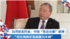 台湾驻美代表：中国“惩治台独”新规 “对台海两岸发展极为不利”
